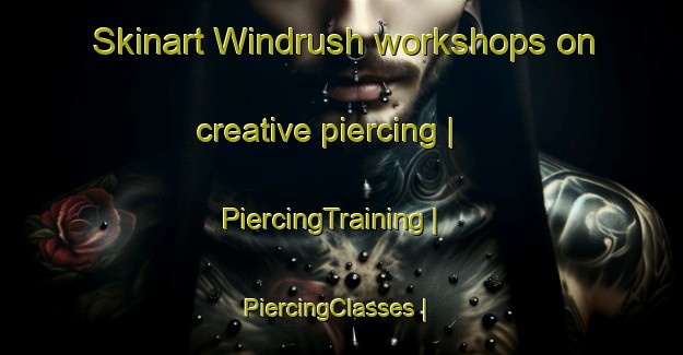 Skinart Windrush workshops on creative piercing | PiercingTraining | PiercingClasses | SkinartTraining-United Kingdom